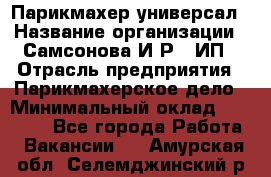 Парикмахер-универсал › Название организации ­ Самсонова И.Р., ИП › Отрасль предприятия ­ Парикмахерское дело › Минимальный оклад ­ 30 000 - Все города Работа » Вакансии   . Амурская обл.,Селемджинский р-н